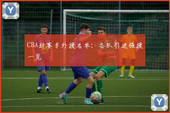 CBA新赛季外援名单：各队引进强援一览