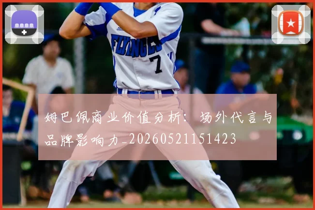 姆巴佩商业价值分析:场外代言与品牌影响力_20260521151423