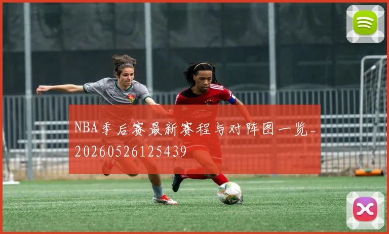 NBA季后赛最新赛程与对阵图一览_20260526125439