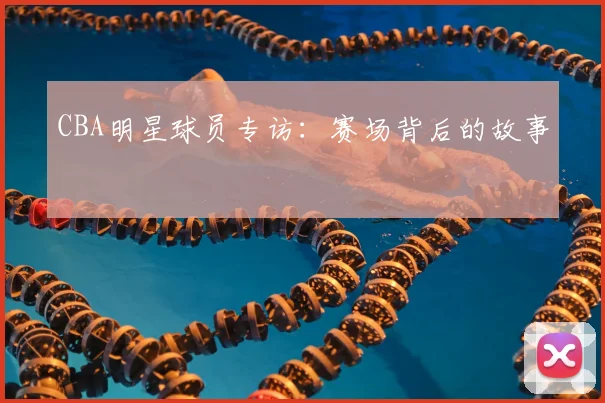 CBA明星球员专访：赛场背后的故事