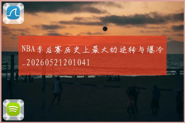 NBA季后赛历史上最大的逆转与爆冷_20260521201041