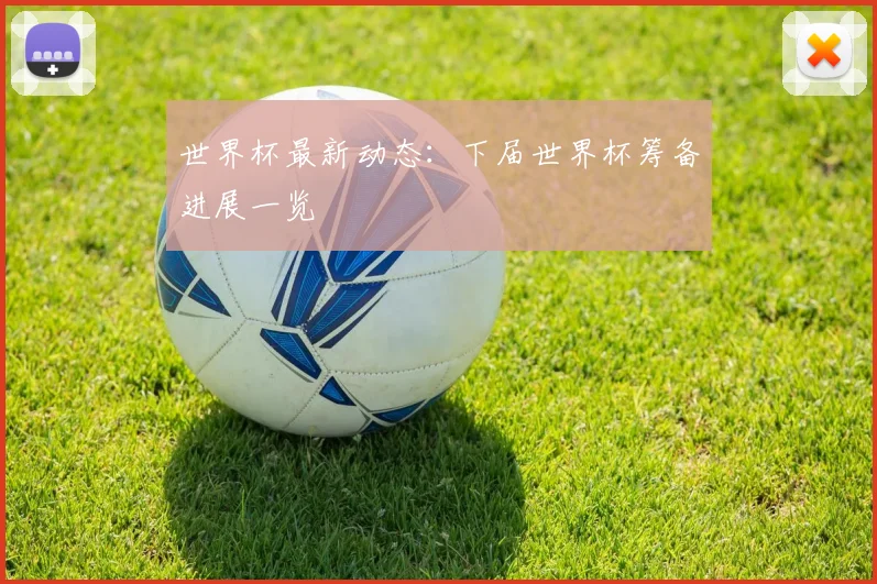 世界杯最新动态:下届世界杯筹备进展一览