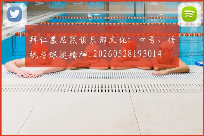 拜仁慕尼黑俱乐部文化：口号、传统与球迷精神_20260528193014