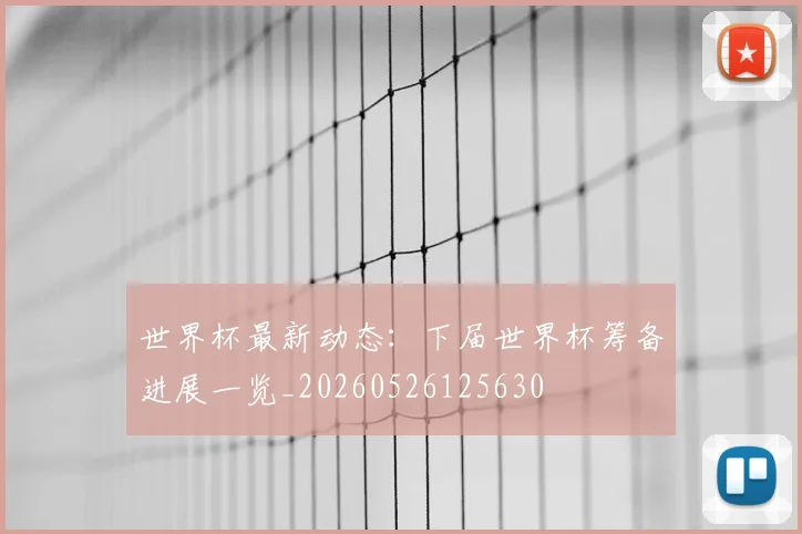 世界杯最新动态:下届世界杯筹备进展一览_20260526125630