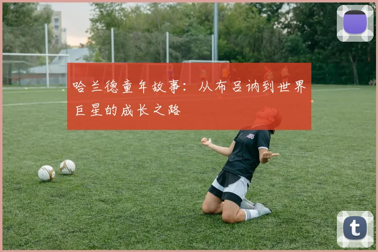 哈兰德童年故事：从布吕讷到世界巨星的成长之路