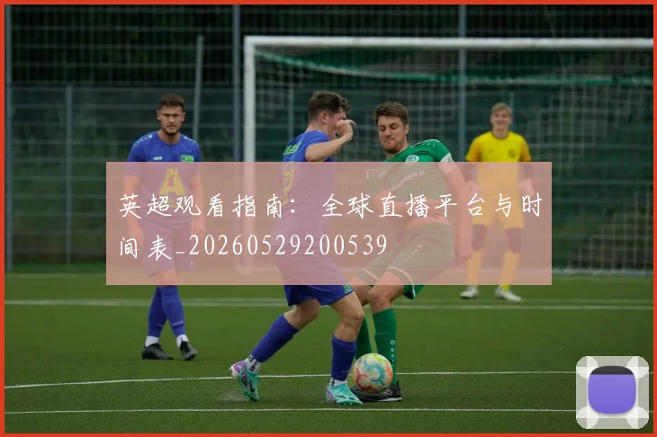 英超观看指南:全球直播平台与时间表_20260529200539