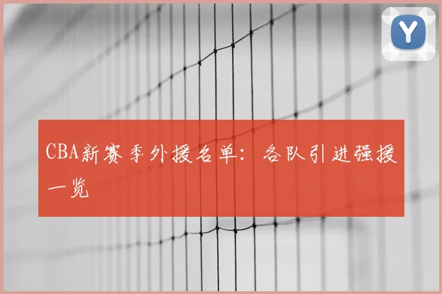 CBA新赛季外援名单：各队引进强援一览