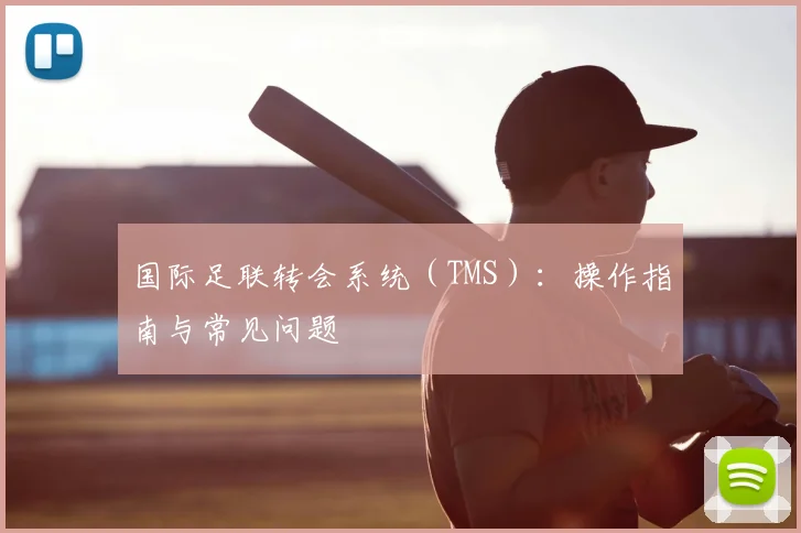国际足联转会系统(TMS):操作指南与常见问题